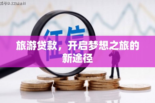 华龙旅游贷款，开启梦想之旅的新途径