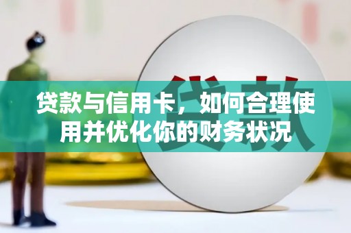 华龙贷款与信用卡，如何合理使用并优化你的财务状况