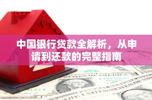 华龙中国银行贷款全解析，从申请到还款的完整指南