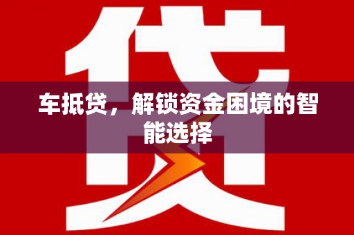 华龙车抵贷，解锁资金困境的智能选择