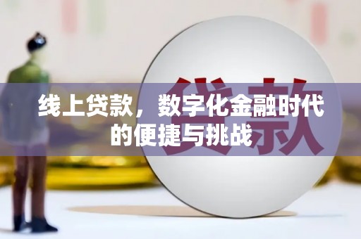华龙线上贷款，数字化金融时代的便捷与挑战