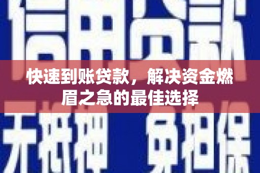 华龙快速到账贷款，解决资金燃眉之急的最佳选择