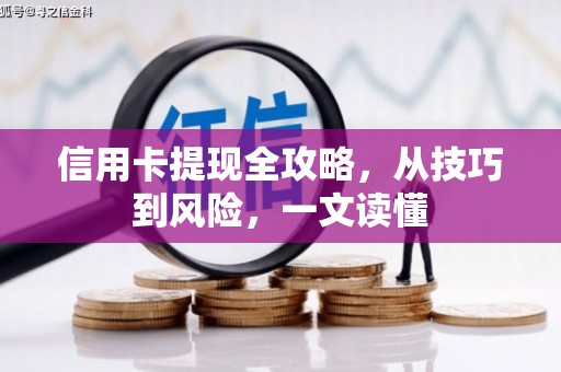 华龙信用卡提现全攻略，从技巧到风险，一文读懂