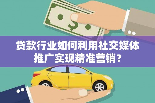 华龙贷款行业如何利用社交媒体推广实现精准营销？