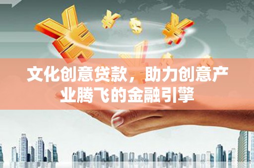 华龙文化创意贷款，助力创意产业腾飞的金融引擎