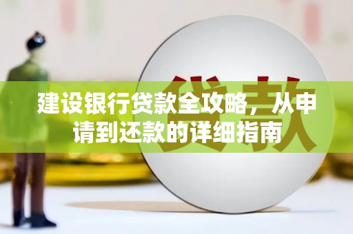 华龙建设银行贷款全攻略，从申请到还款的详细指南