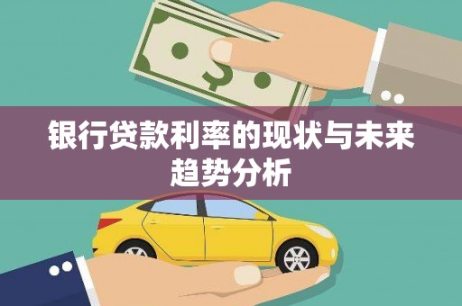 华龙银行贷款利率的现状与未来趋势分析
