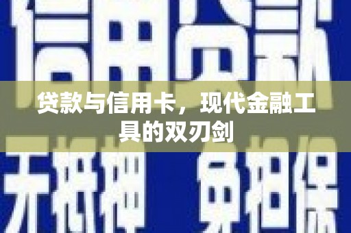 华龙贷款与信用卡，现代金融工具的双刃剑