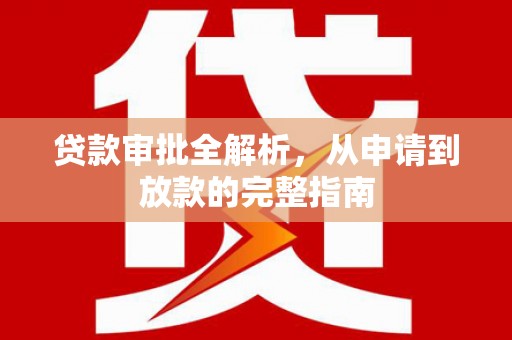 华龙贷款审批全解析，从申请到放款的完整指南