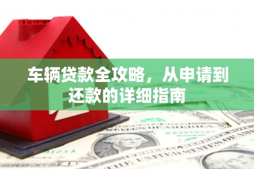 华龙车辆贷款全攻略，从申请到还款的详细指南