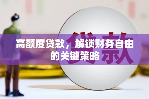 华龙高额度贷款，解锁财务自由的关键策略
