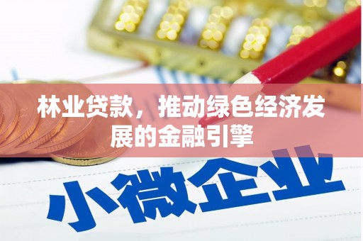 华龙林业贷款，推动绿色经济发展的金融引擎