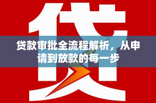 华龙贷款审批全流程解析，从申请到放款的每一步