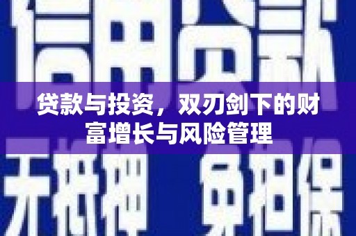 华龙贷款与投资，双刃剑下的财富增长与风险管理