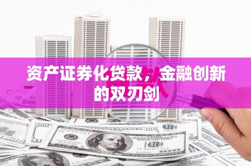 华龙资产证券化贷款，金融创新的双刃剑
