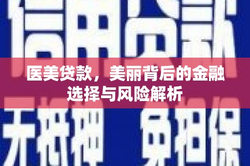 华龙医美贷款，美丽背后的金融选择与风险解析
