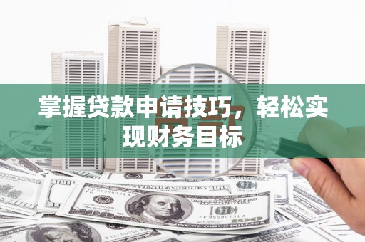 华龙掌握贷款申请技巧，轻松实现财务目标