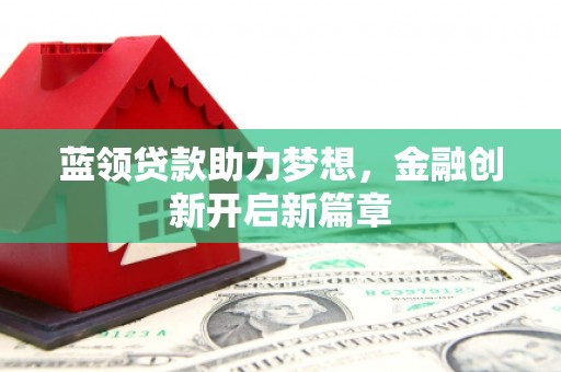 华龙蓝领贷款助力梦想，金融创新开启新篇章