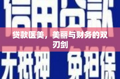 华龙贷款医美，美丽与财务的双刃剑