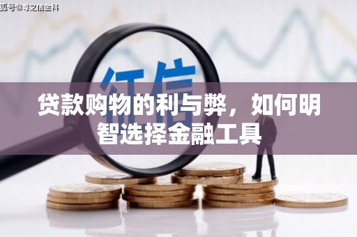 华龙贷款购物的利与弊，如何明智选择金融工具