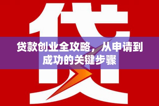 华龙贷款创业全攻略，从申请到成功的关键步骤