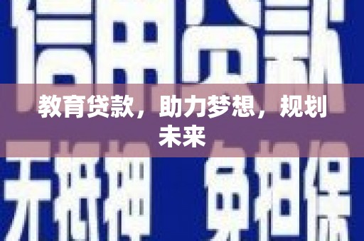 华龙教育贷款，助力梦想，规划未来