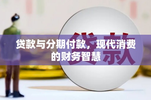 华龙贷款与分期付款，现代消费的财务智慧