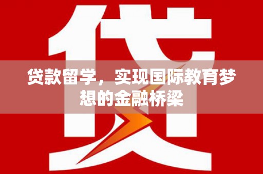 华龙贷款留学，实现国际教育梦想的金融桥梁