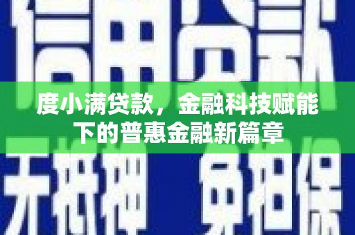 华龙度小满贷款，金融科技赋能下的普惠金融新篇章