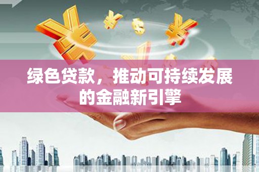 华龙绿色贷款，推动可持续发展的金融新引擎