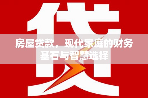 华龙房屋贷款，现代家庭的财务基石与智慧选择