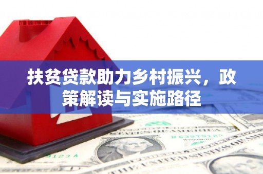 华龙扶贫贷款助力乡村振兴，政策解读与实施路径