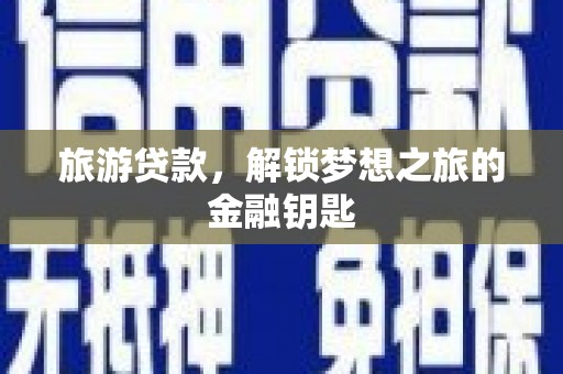 华龙旅游贷款，解锁梦想之旅的金融钥匙