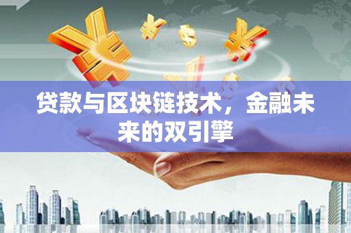 华龙贷款与区块链技术，金融未来的双引擎