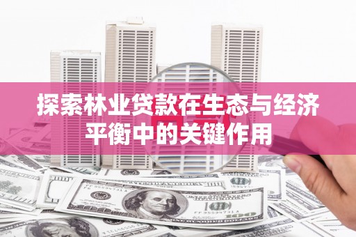 华龙探索林业贷款在生态与经济平衡中的关键作用