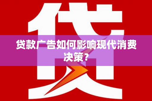 华龙贷款广告如何影响现代消费决策？