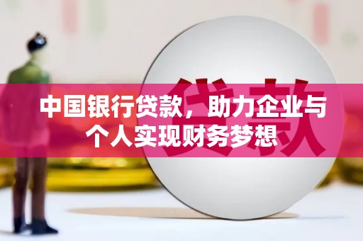 华龙中国银行贷款，助力企业与个人实现财务梦想