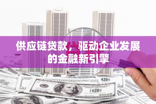 华龙供应链贷款，驱动企业发展的金融新引擎