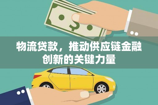 华龙物流贷款，推动供应链金融创新的关键力量
