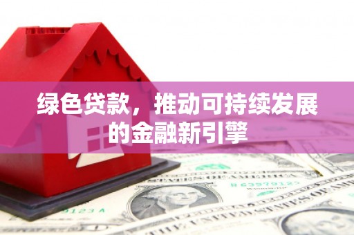 华龙绿色贷款，推动可持续发展的金融新引擎