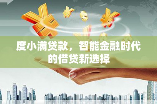 华龙度小满贷款，智能金融时代的借贷新选择