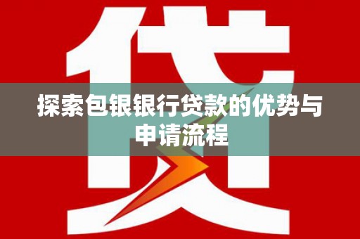 华龙探索包银银行贷款的优势与申请流程