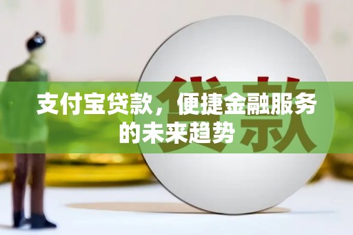 华龙支付宝贷款，便捷金融服务的未来趋势