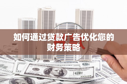 华龙如何通过贷款广告优化您的财务策略