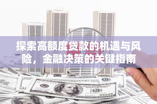 华龙探索高额度贷款的机遇与风险，金融决策的关键指南