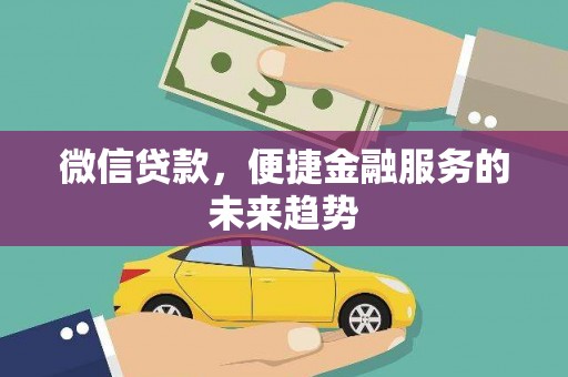 华龙微信贷款，便捷金融服务的未来趋势