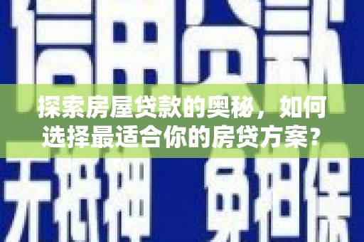 华龙探索房屋贷款的奥秘，如何选择最适合你的房贷方案？