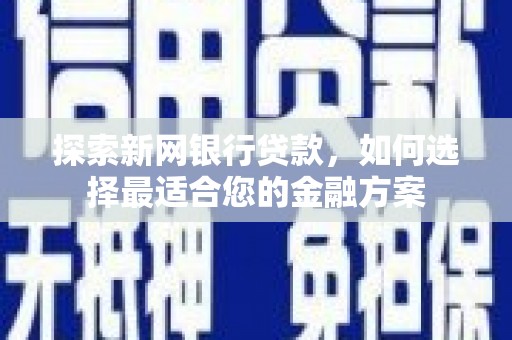 华龙探索新网银行贷款，如何选择最适合您的金融方案