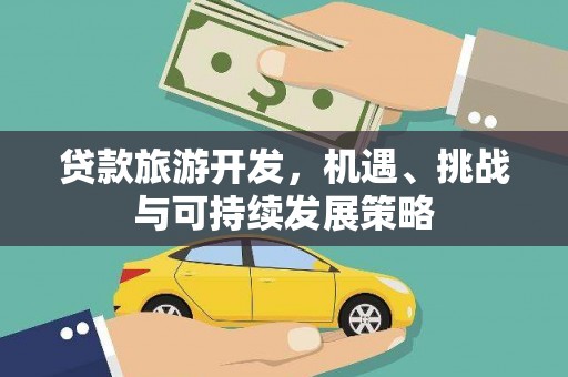华龙贷款旅游开发，机遇、挑战与可持续发展策略