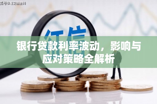 华龙银行贷款利率波动，影响与应对策略全解析